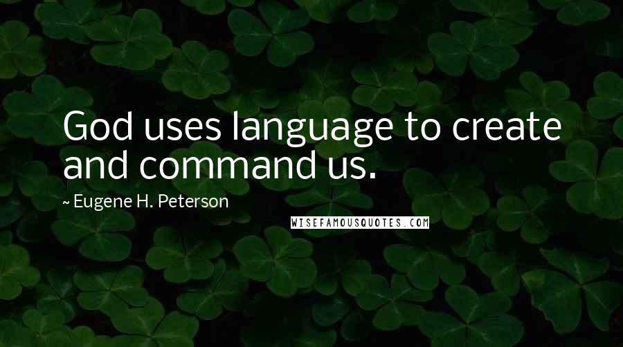 Eugene H. Peterson quotes: God uses language to create and command us.