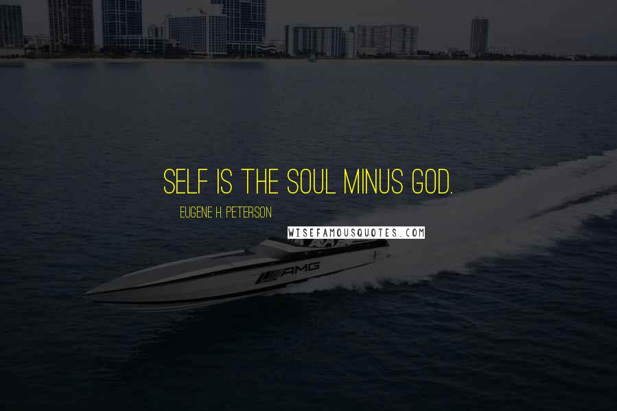 Eugene H. Peterson quotes: Self is the soul minus God.