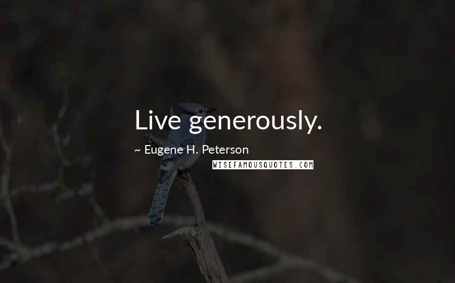 Eugene H. Peterson quotes: Live generously.