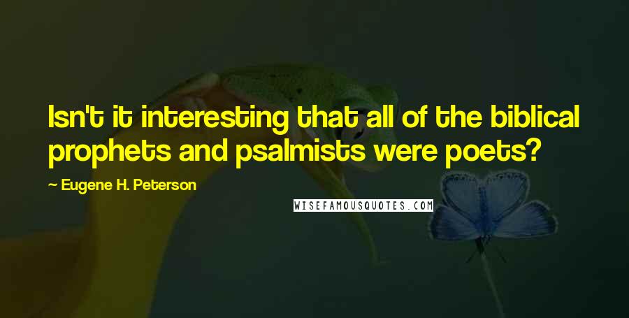 Eugene H. Peterson quotes: Isn't it interesting that all of the biblical prophets and psalmists were poets?