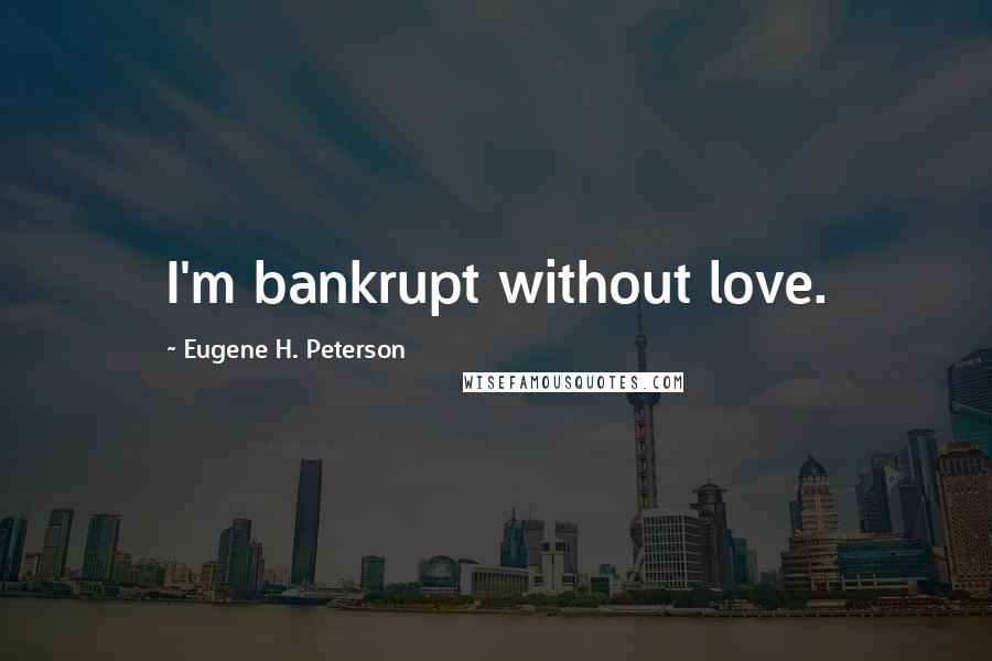 Eugene H. Peterson quotes: I'm bankrupt without love.