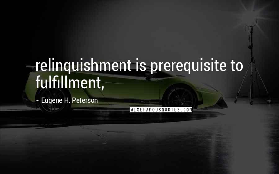 Eugene H. Peterson quotes: relinquishment is prerequisite to fulfillment,