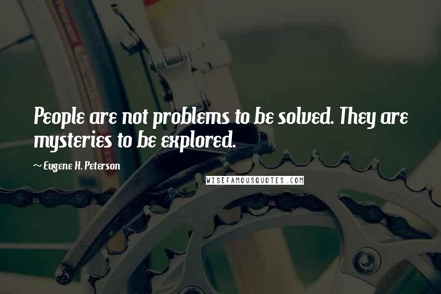 Eugene H. Peterson quotes: People are not problems to be solved. They are mysteries to be explored.