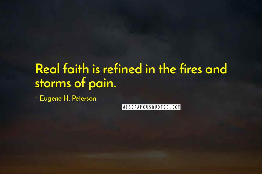 Eugene H. Peterson quotes: Real faith is refined in the fires and storms of pain.