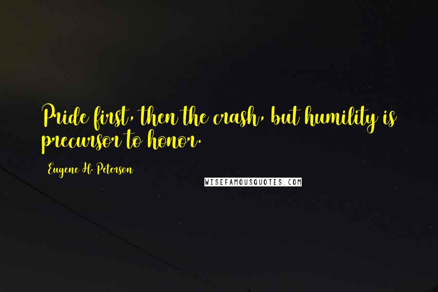 Eugene H. Peterson quotes: Pride first, then the crash, but humility is precursor to honor.