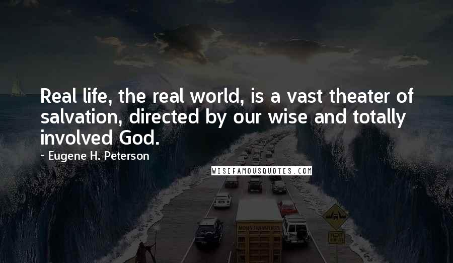 Eugene H. Peterson quotes: Real life, the real world, is a vast theater of salvation, directed by our wise and totally involved God.
