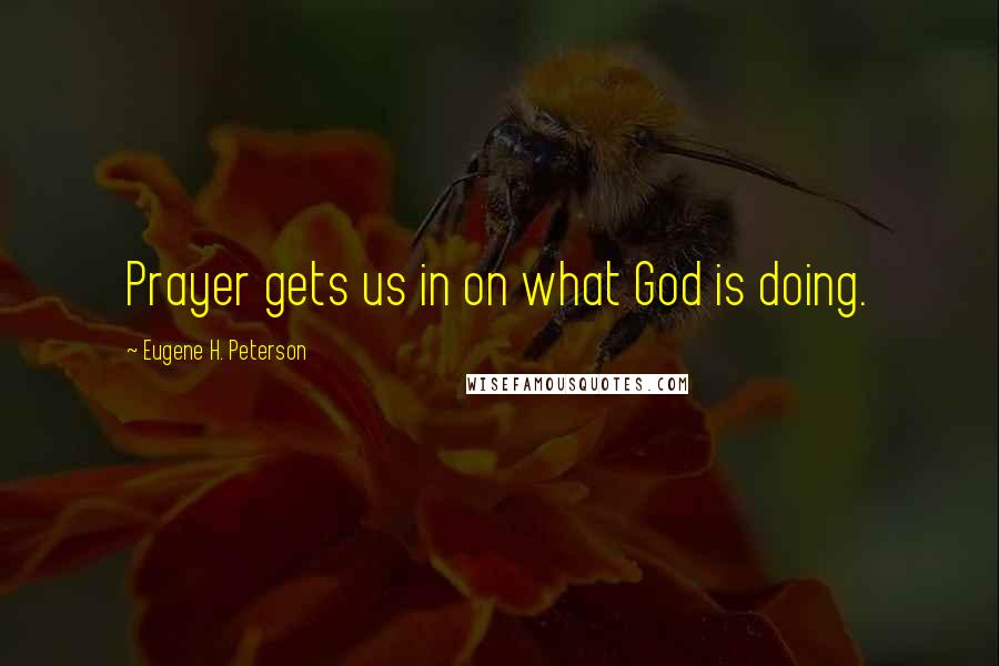 Eugene H. Peterson quotes: Prayer gets us in on what God is doing.