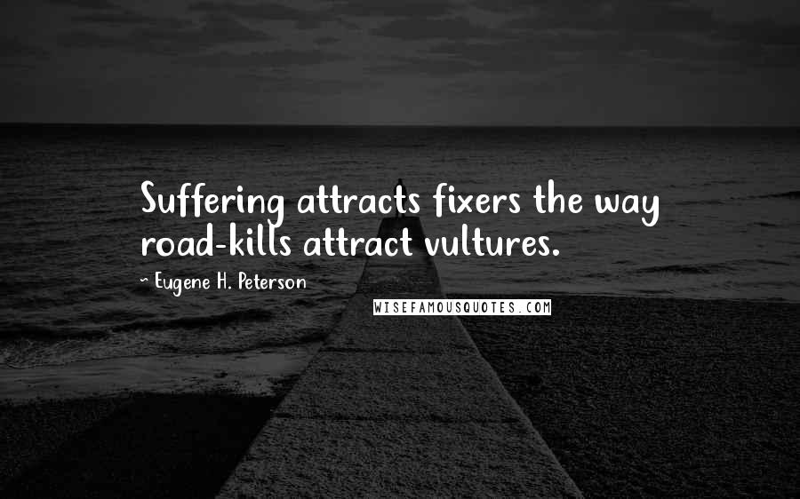 Eugene H. Peterson quotes: Suffering attracts fixers the way road-kills attract vultures.