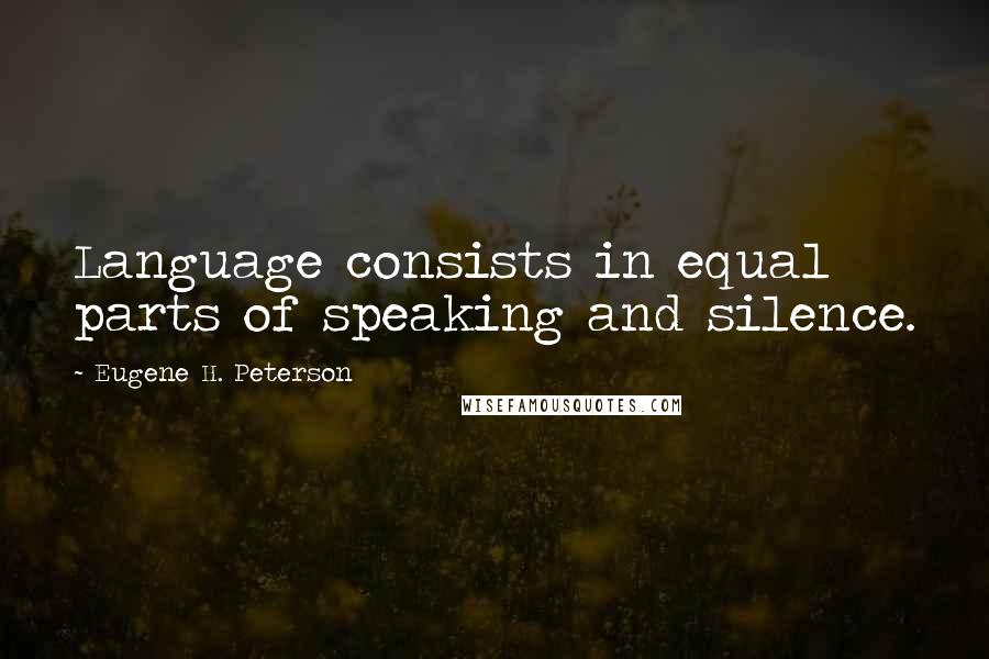 Eugene H. Peterson quotes: Language consists in equal parts of speaking and silence.