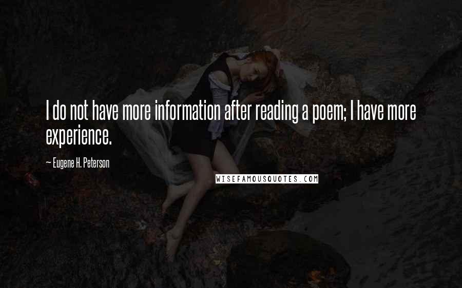 Eugene H. Peterson quotes: I do not have more information after reading a poem; I have more experience.