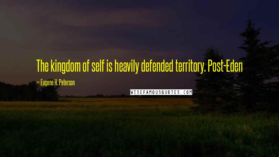 Eugene H. Peterson quotes: The kingdom of self is heavily defended territory. Post-Eden
