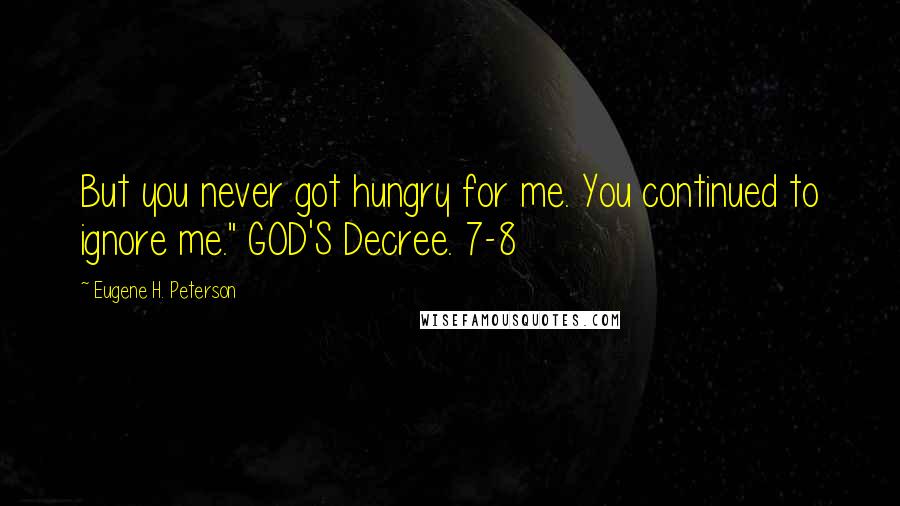 Eugene H. Peterson quotes: But you never got hungry for me. You continued to ignore me." GOD'S Decree. 7-8