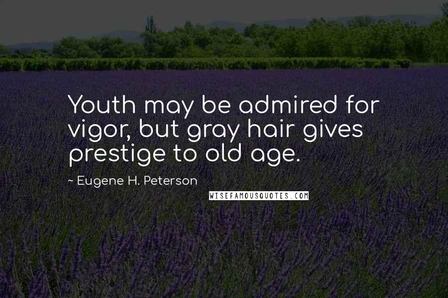 Eugene H. Peterson quotes: Youth may be admired for vigor, but gray hair gives prestige to old age.