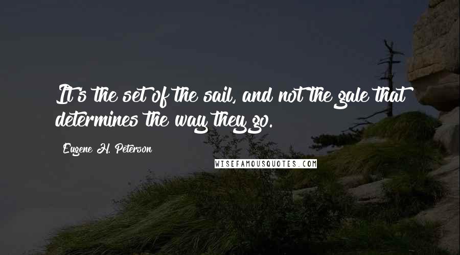 Eugene H. Peterson quotes: It's the set of the sail, and not the gale that determines the way they go.