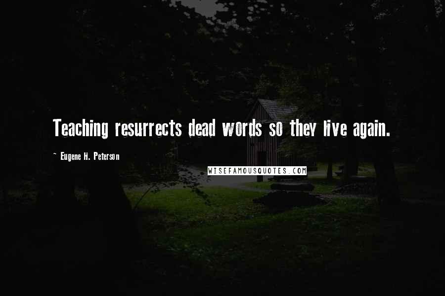 Eugene H. Peterson quotes: Teaching resurrects dead words so they live again.