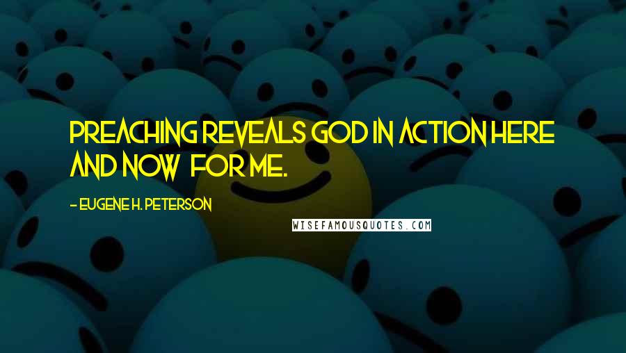 Eugene H. Peterson quotes: Preaching reveals God in action here and now for ME.