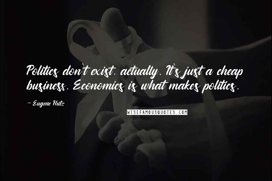 Eugene Hutz quotes: Politics don't exist, actually. It's just a cheap business. Economics is what makes politics.