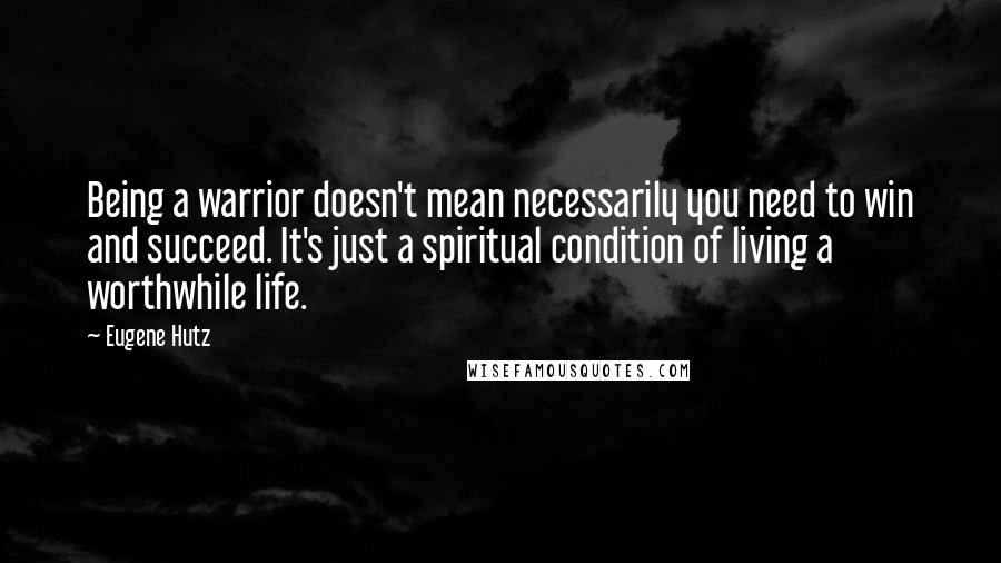 Eugene Hutz quotes: Being a warrior doesn't mean necessarily you need to win and succeed. It's just a spiritual condition of living a worthwhile life.
