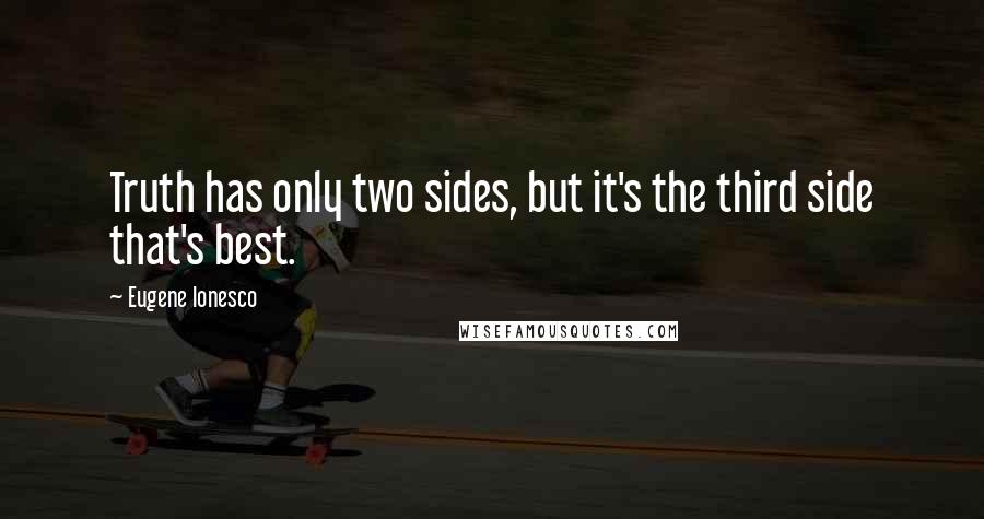 Eugene Ionesco quotes: Truth has only two sides, but it's the third side that's best.