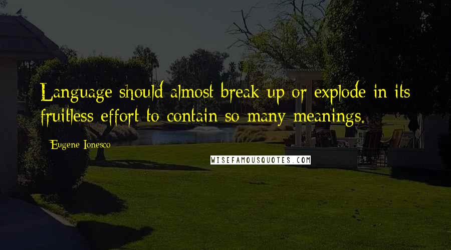 Eugene Ionesco quotes: Language should almost break up or explode in its fruitless effort to contain so many meanings.