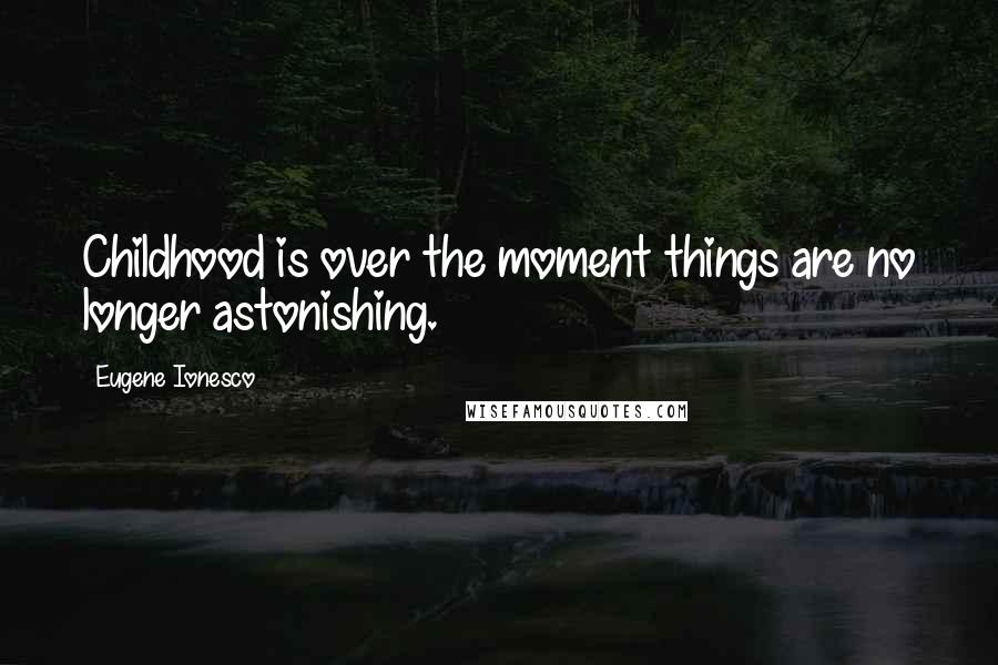 Eugene Ionesco quotes: Childhood is over the moment things are no longer astonishing.