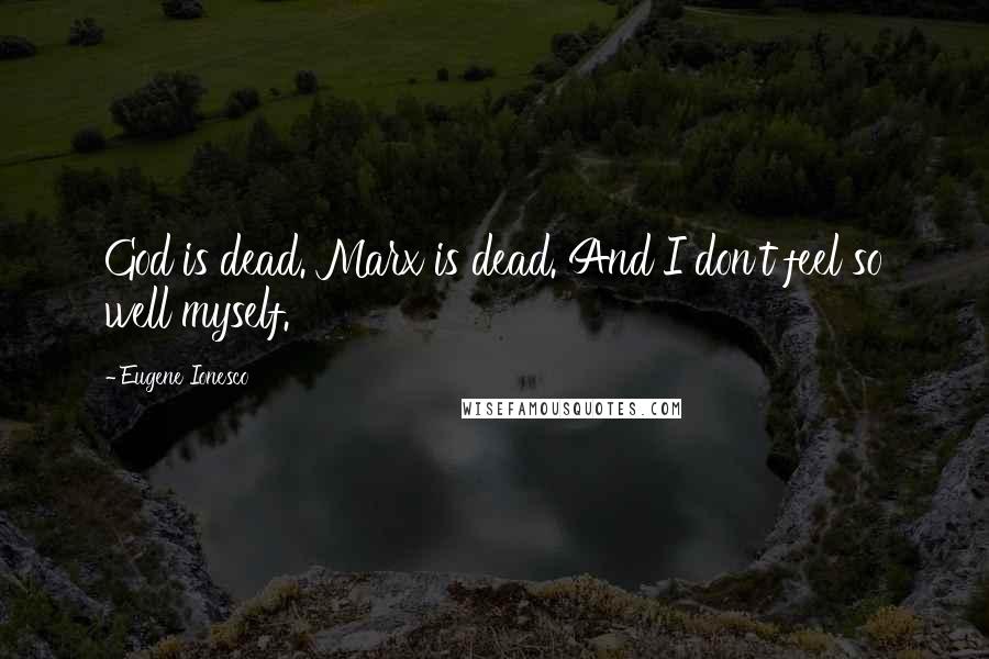 Eugene Ionesco quotes: God is dead. Marx is dead. And I don't feel so well myself.