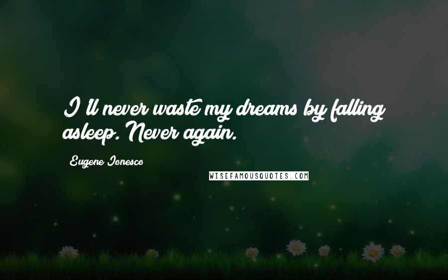 Eugene Ionesco quotes: I'll never waste my dreams by falling asleep. Never again.