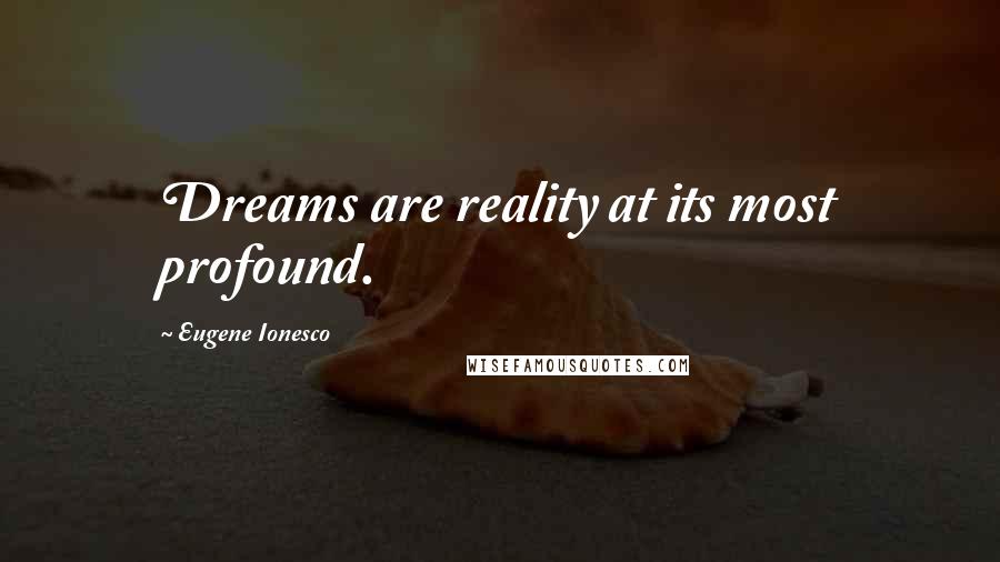 Eugene Ionesco quotes: Dreams are reality at its most profound.