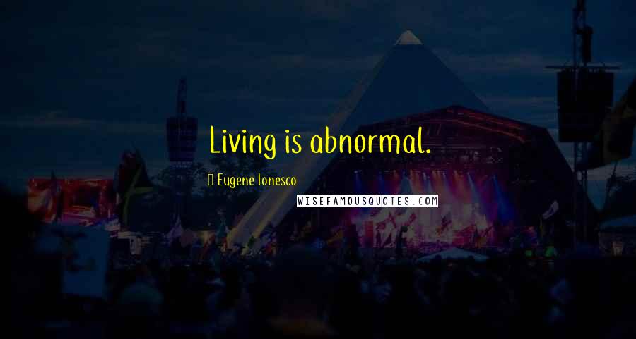 Eugene Ionesco quotes: Living is abnormal.