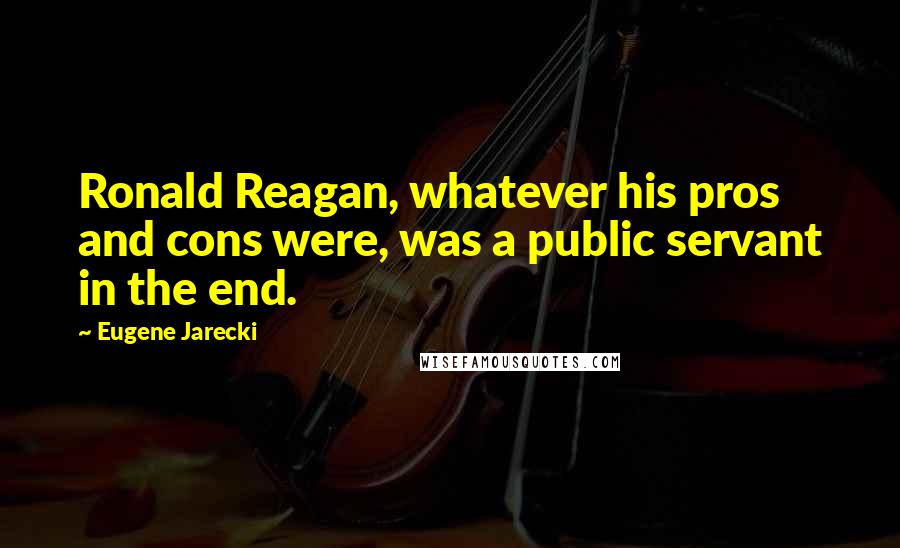 Eugene Jarecki quotes: Ronald Reagan, whatever his pros and cons were, was a public servant in the end.