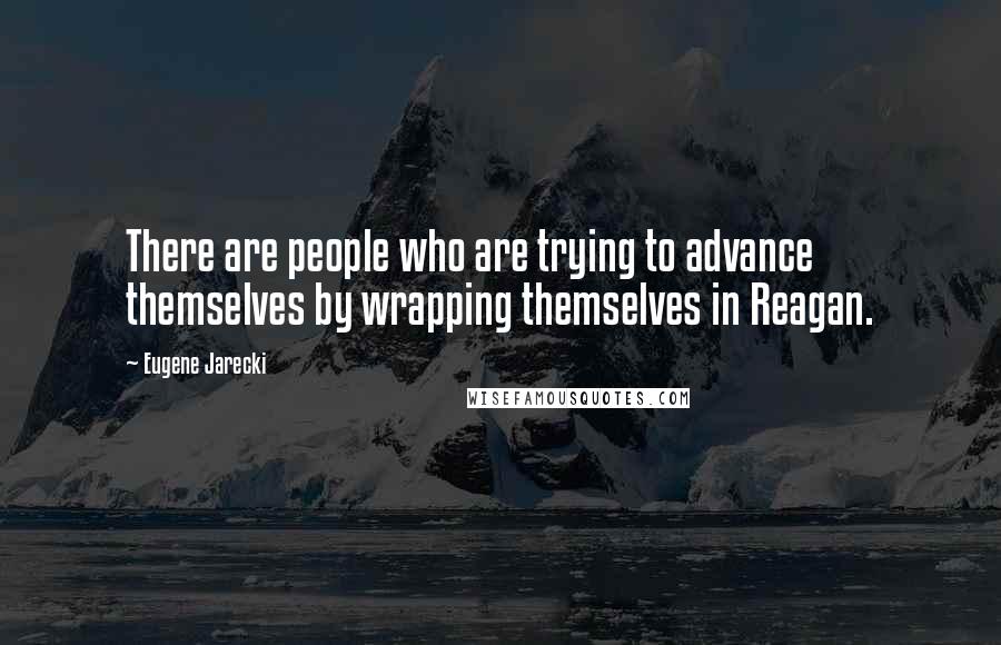 Eugene Jarecki quotes: There are people who are trying to advance themselves by wrapping themselves in Reagan.
