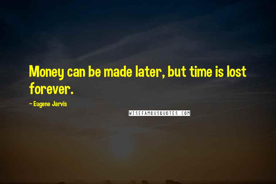 Eugene Jarvis quotes: Money can be made later, but time is lost forever.
