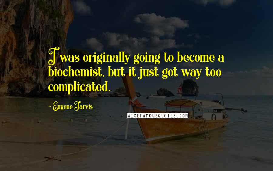 Eugene Jarvis quotes: I was originally going to become a biochemist, but it just got way too complicated.