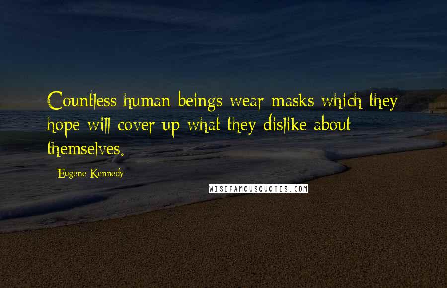 Eugene Kennedy quotes: Countless human beings wear masks which they hope will cover up what they dislike about themselves.