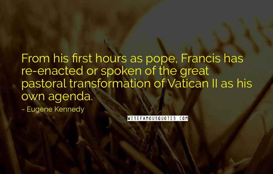 Eugene Kennedy quotes: From his first hours as pope, Francis has re-enacted or spoken of the great pastoral transformation of Vatican II as his own agenda.