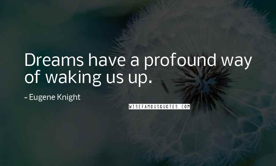 Eugene Knight quotes: Dreams have a profound way of waking us up.