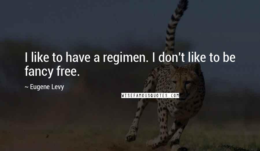 Eugene Levy quotes: I like to have a regimen. I don't like to be fancy free.