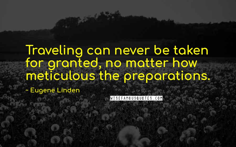 Eugene Linden quotes: Traveling can never be taken for granted, no matter how meticulous the preparations.