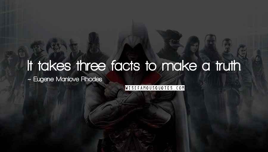 Eugene Manlove Rhodes quotes: It takes three facts to make a truth.