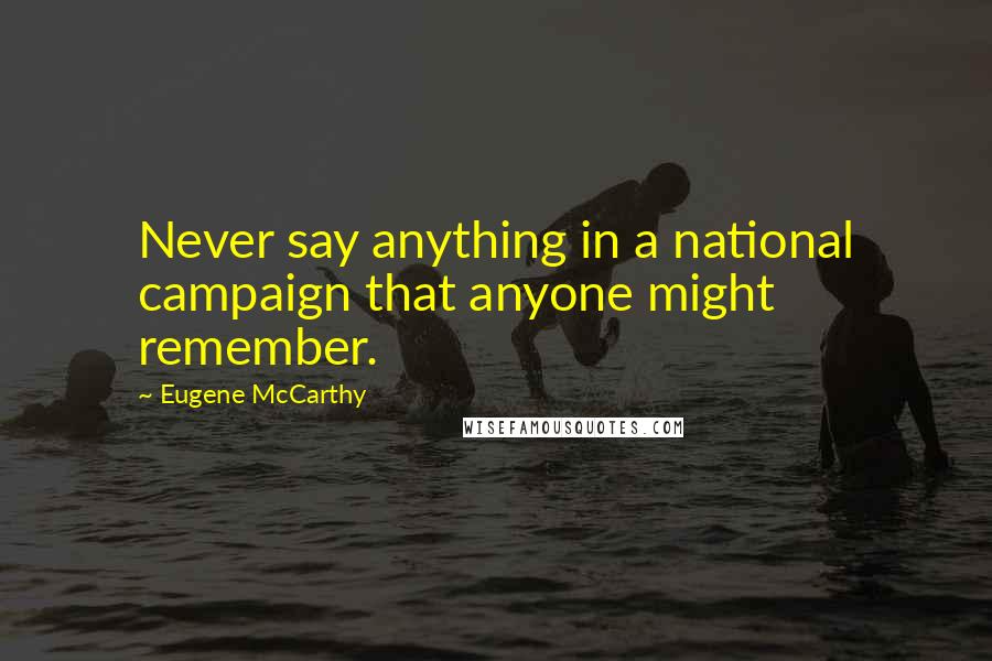 Eugene McCarthy quotes: Never say anything in a national campaign that anyone might remember.