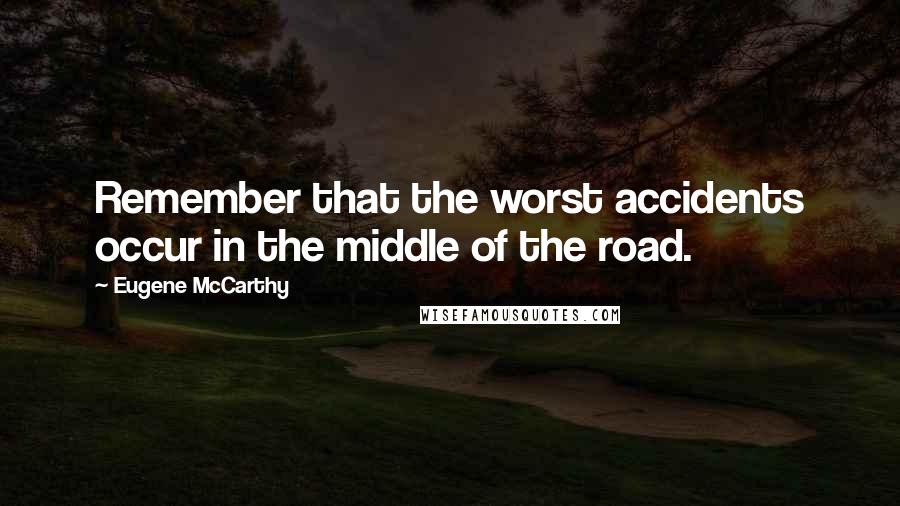 Eugene McCarthy quotes: Remember that the worst accidents occur in the middle of the road.