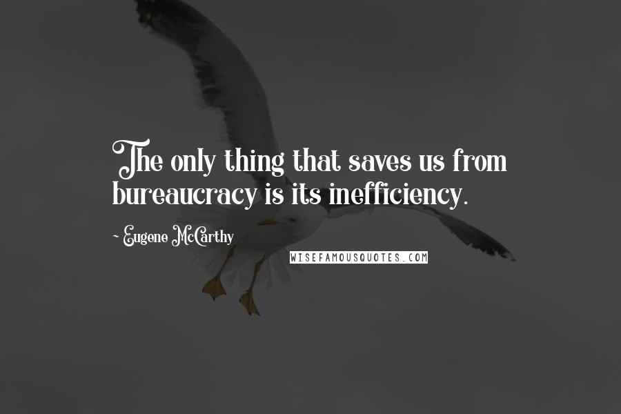 Eugene McCarthy quotes: The only thing that saves us from bureaucracy is its inefficiency.