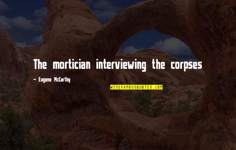Eugene Mccarthy Quotes By Eugene McCarthy: The mortician interviewing the corpses
