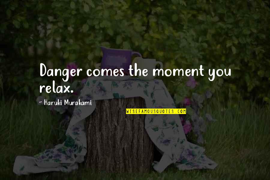 Eugene Meltsner Quotes By Haruki Murakami: Danger comes the moment you relax.