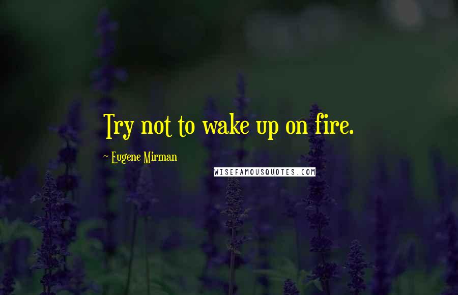 Eugene Mirman quotes: Try not to wake up on fire.