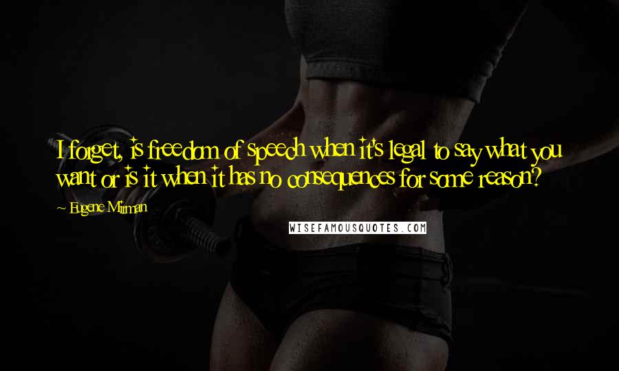 Eugene Mirman quotes: I forget, is freedom of speech when it's legal to say what you want or is it when it has no consequences for some reason?