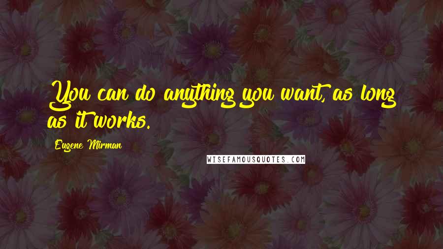 Eugene Mirman quotes: You can do anything you want, as long as it works.