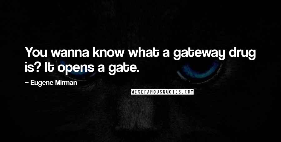 Eugene Mirman quotes: You wanna know what a gateway drug is? It opens a gate.