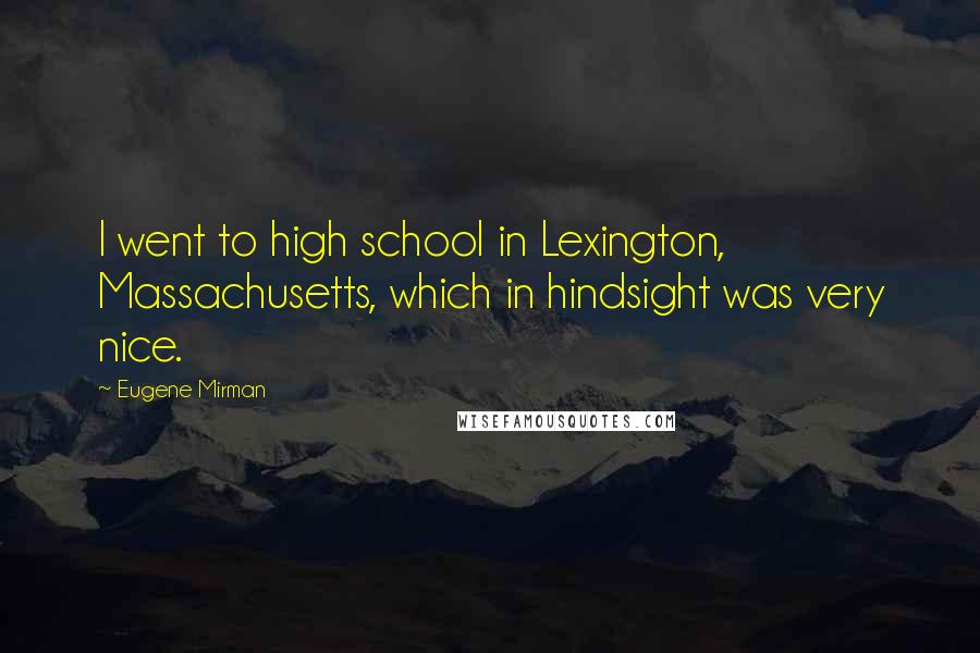 Eugene Mirman quotes: I went to high school in Lexington, Massachusetts, which in hindsight was very nice.