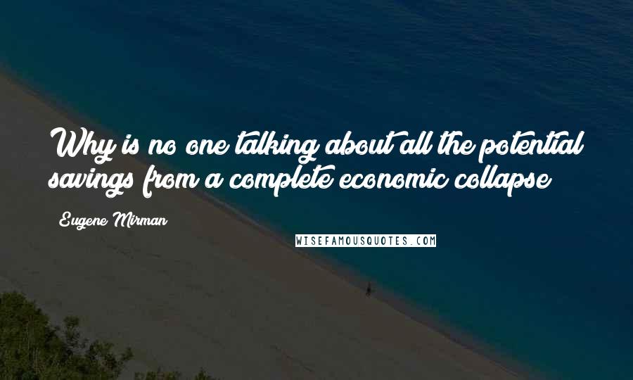 Eugene Mirman quotes: Why is no one talking about all the potential savings from a complete economic collapse?